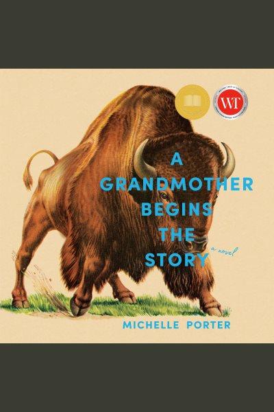 A Grandmother Begins the Story : A Novel / Michelle Porter.