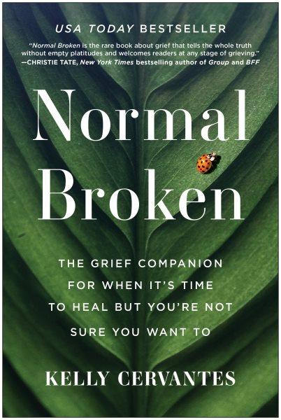 Normal broken : the grief companion for when it's time to heal but you're not sure you want to / Kelly Cervantes.