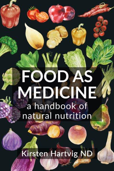 Food as medicine : a handbook of natural nutrition / Kirsten Hartvig ND, MNIMH, DipPhyt.