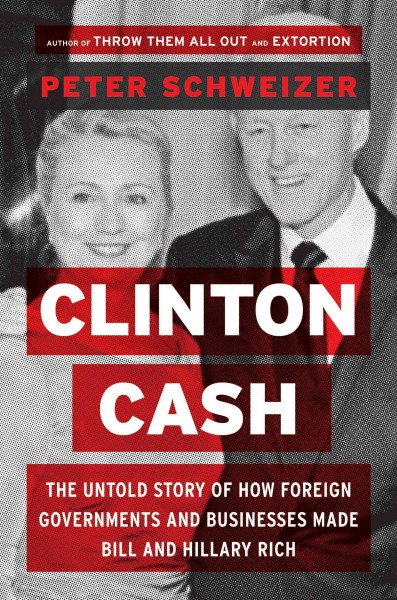 Clinton cash : the untold story of how and why foreign governments and businesses helped make Bill and Hillary rich / Peter Schweizer.