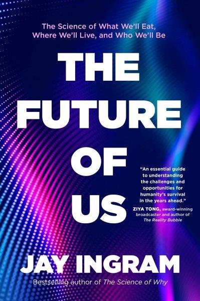 The Future of Us [electronic resource] : The Science of What We'll Eat, Where We'll Live, and Who We'll Be.