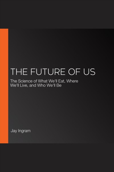 The Future of Us : The Science of What We'll Eat, Where We'll Live, and Who We'll Be / Jay Ingram.