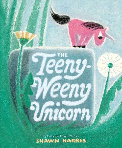 The teeny-weeny unicorn / Shawn Harris.