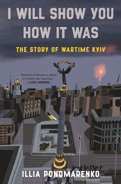 I will show you how it was: The story of wartime Kyiv / Illia Ponomarenko.