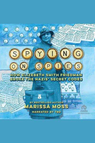 Spying on spies : Elizebeth Smith Friedman codebreaker / Marissa Moss.