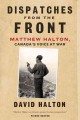 Dispatches from the front : Matthew Halton, Canada's voice at war  Cover Image