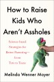 How to raise kids who aren't assholes : science-based strategies for better parenting--from tots to teens  Cover Image
