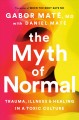 The myth of normal : trauma, illness & healing in a toxic culture  Cover Image